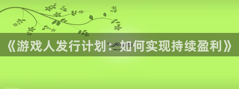 新宝GG官网注册平台登录：《游戏人发行计划：如何实现持续盈利》
