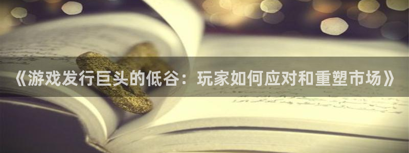 新宝GG电子科技：《游戏发行巨头的低谷：玩家如何应对和重塑市场》