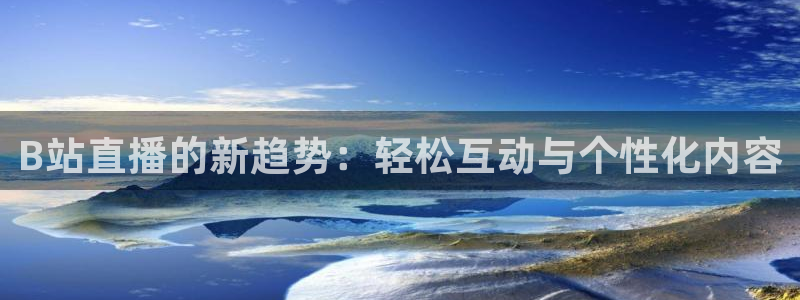 乐球免费体育直播在线看：B站直播的新趋势：轻松互动与个性化内容